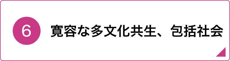 ⑥寛容な多文化共生、包括社会